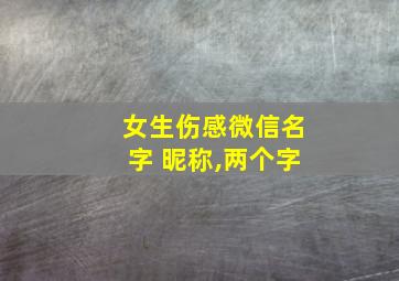 女生伤感微信名字 昵称,两个字